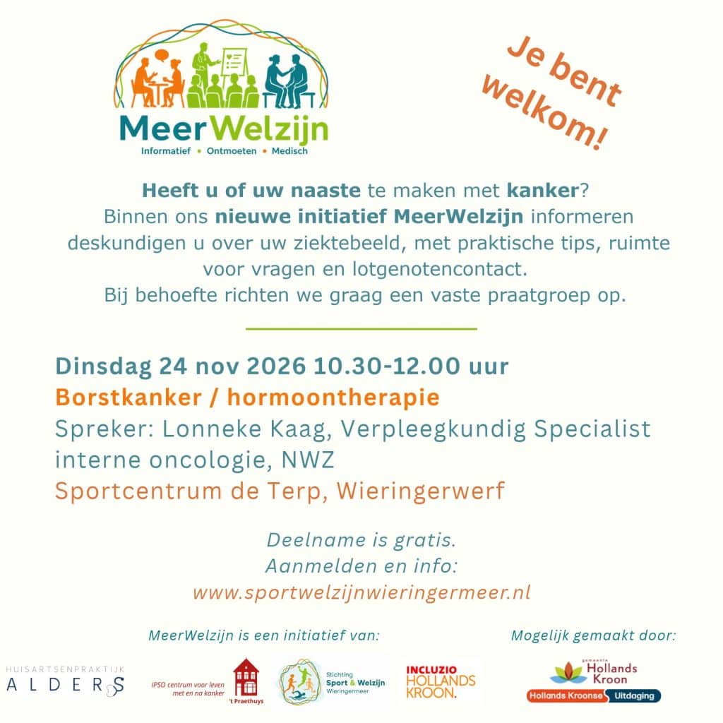 Flyer van MeerWelzijn over een informatiebijeenkomst voor mensen die zelf of via een naaste te maken hebben met kanker. Op de flyer staat dat deskundigen informatie geven over het ziektebeeld, praktische tips, ruimte voor vragen en lotgenotencontact. De bijeenkomst vindt plaats op dinsdag 24 november 2026 van 10.30 tot 12.00 uur in Sportcentrum de Terp in Wieringerwerf. Het onderwerp is borstkanker en hormoontherapie. Spreker is Lonneke Kaag, verpleegkundig specialist interne oncologie bij NWZ. Deelname is gratis en aanmelden kan via sportwelzijnwieringermeer.nl. Onderaan staan de logo’s van de betrokken organisaties, waaronder MeerWelzijn, Stichting Sport & Welzijn Wieringermeer, IPSO, Incluzio Hollands Kroon en Gemeente Hollands Kroon.