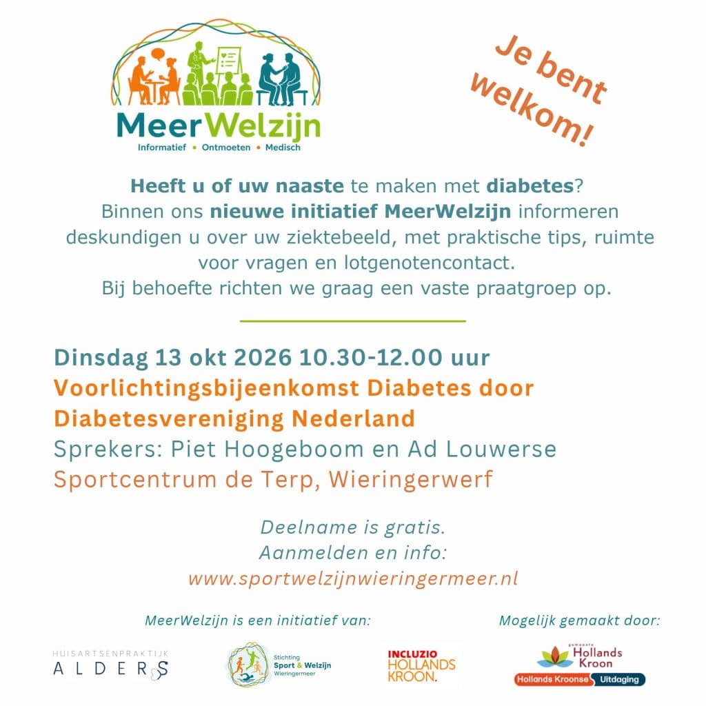 Flyer van MeerWelzijn voor een gratis informatiebijeenkomst over diabetes. Bovenaan staat het logo van MeerWelzijn met de woorden: “Informatief • Ontmoeten • Medisch” en de tekst “Je bent welkom!”. De flyer richt zich op mensen die zelf of in hun omgeving te maken hebben met diabetes. Er staat dat deskundigen informatie geven over het ziektebeeld, praktische tips, ruimte voor vragen en lotgenotencontact. Ook wordt vermeld dat bij voldoende behoefte een vaste praatgroep wordt opgericht.
De bijeenkomst vindt plaats op dinsdag 13 oktober 2026 van 10.30 tot 12.00 uur. Titel: Voorlichtingsbijeenkomst Diabetes door Diabetesvereniging Nederland. Sprekers zijn Piet Hoogeboom en Ad Louwerse. Locatie: Sportcentrum de Terp, Wieringerwerf.
Onderaan staat dat deelname gratis is en dat aanmelden en informatie mogelijk zijn via www.sportwelzijnwieringermeer.nl. Verder zijn logo’s opgenomen van Huisartsenpraktijk Alders, Stichting Sport & Welzijn Wieringermeer, Incluzio Hollands Kroon en Gemeente Hollands Kroon. De flyer gebruikt vooral blauwgroene en oranje kleuren op een lichtgrijze achtergrond.